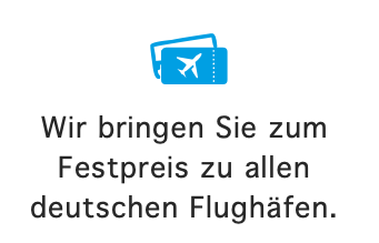 ß Wir bringen Sie zum Festpreis zu allen deutschen Flughäfen.